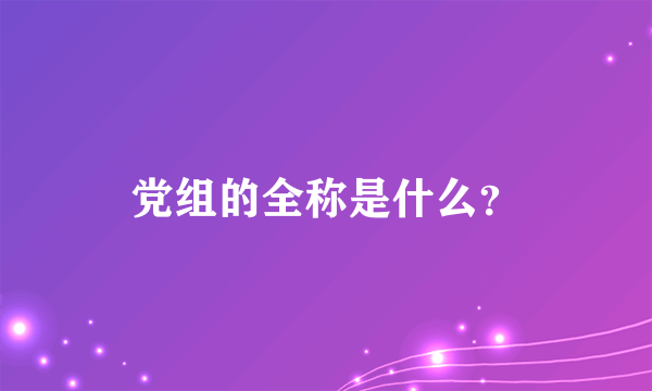 党组的全称是什么？