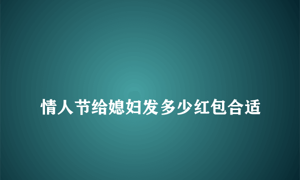 
情人节给媳妇发多少红包合适

