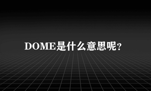 DOME是什么意思呢？