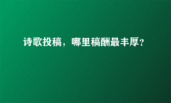 诗歌投稿，哪里稿酬最丰厚？