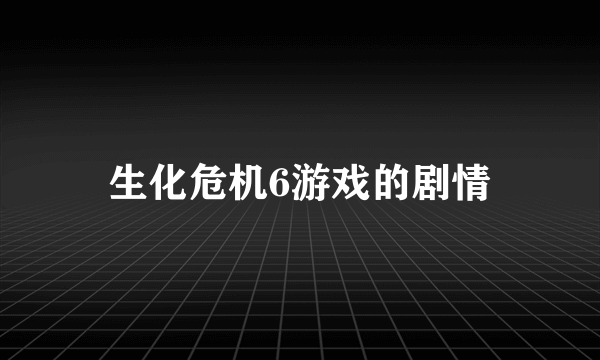 生化危机6游戏的剧情