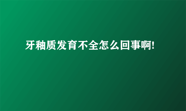 牙釉质发育不全怎么回事啊!