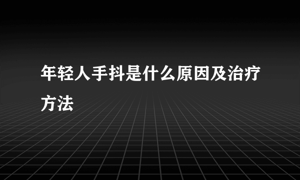 年轻人手抖是什么原因及治疗方法