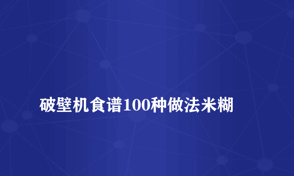 
破壁机食谱100种做法米糊

