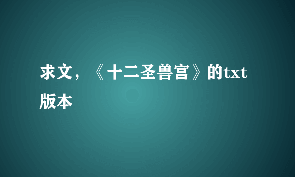 求文，《十二圣兽宫》的txt版本