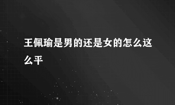 王佩瑜是男的还是女的怎么这么平