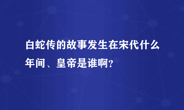 白蛇传的故事发生在宋代什么年间、皇帝是谁啊？