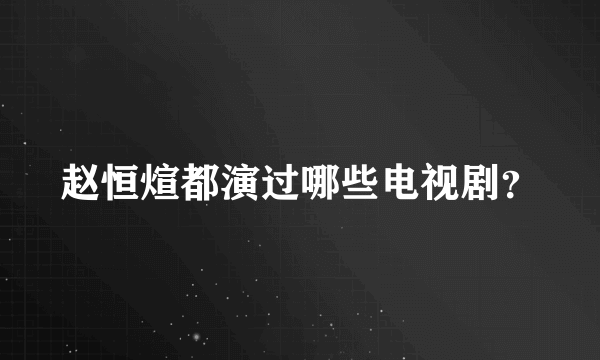 赵恒煊都演过哪些电视剧？