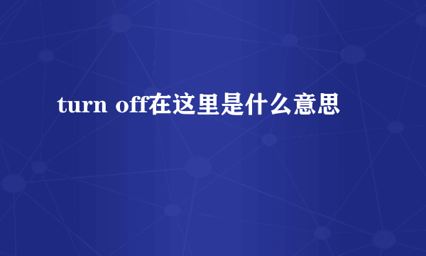 turn off在这里是什么意思