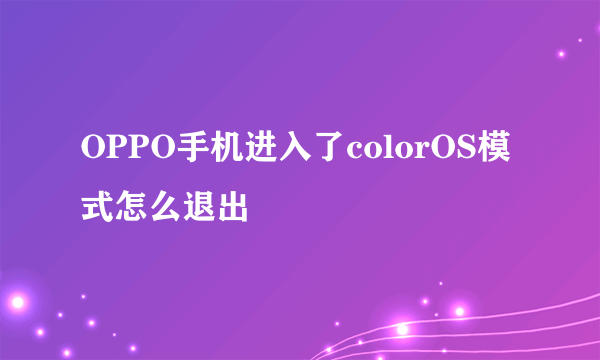 OPPO手机进入了colorOS模式怎么退出