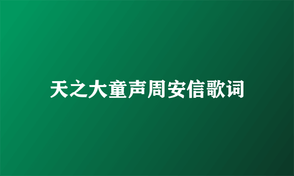 天之大童声周安信歌词