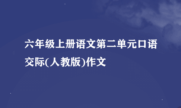 六年级上册语文第二单元口语交际(人教版)作文