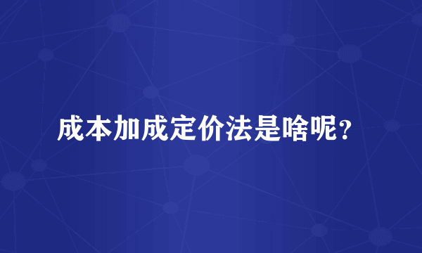 成本加成定价法是啥呢？