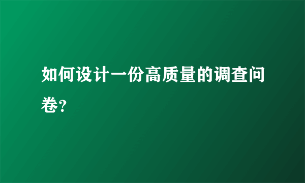 如何设计一份高质量的调查问卷？