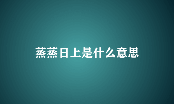 蒸蒸日上是什么意思