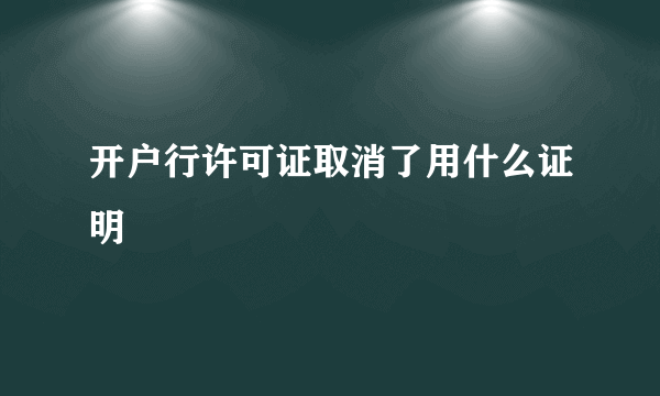 开户行许可证取消了用什么证明