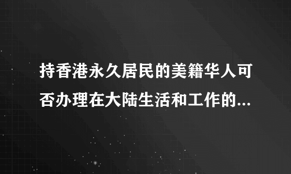 持香港永久居民的美籍华人可否办理在大陆生活和工作的“回乡证”？