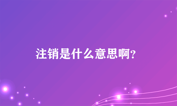 注销是什么意思啊？