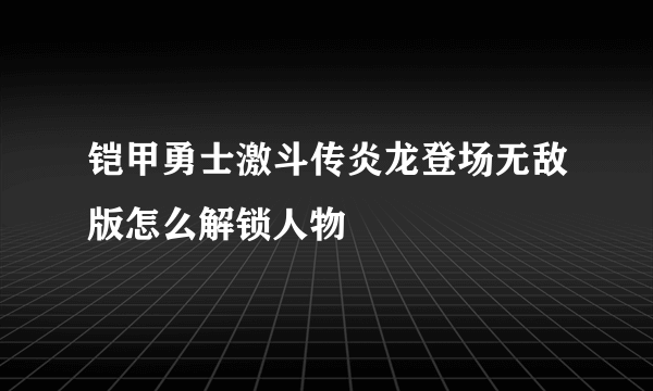 铠甲勇士激斗传炎龙登场无敌版怎么解锁人物