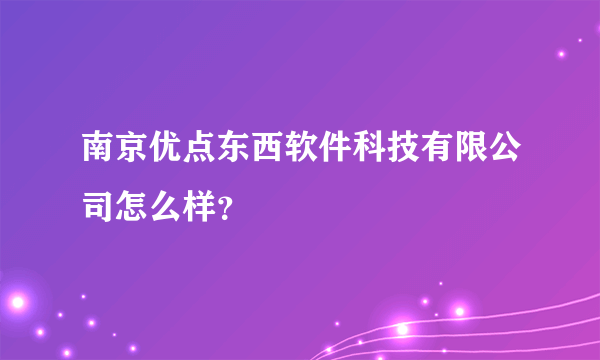 南京优点东西软件科技有限公司怎么样？