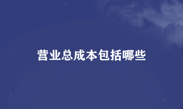 营业总成本包括哪些