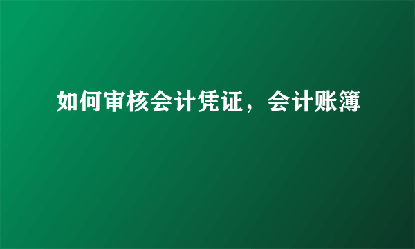 如何审核会计凭证，会计账簿