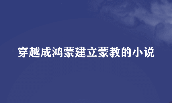 穿越成鸿蒙建立蒙教的小说