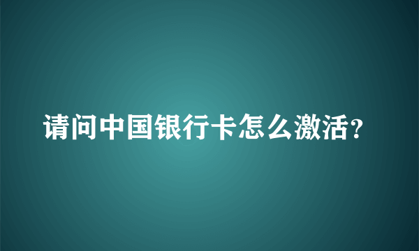 请问中国银行卡怎么激活？