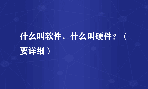 什么叫软件，什么叫硬件？（要详细）