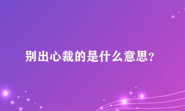 别出心裁的是什么意思？