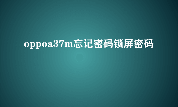 oppoa37m忘记密码锁屏密码