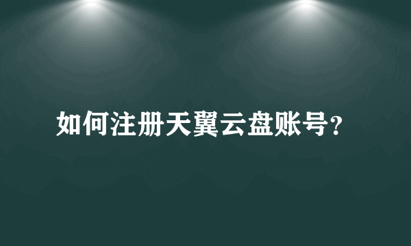 如何注册天翼云盘账号？