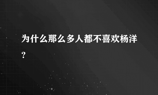 为什么那么多人都不喜欢杨洋？