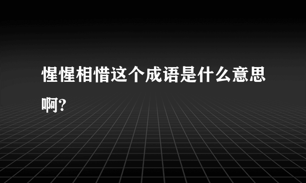 惺惺相惜这个成语是什么意思啊?