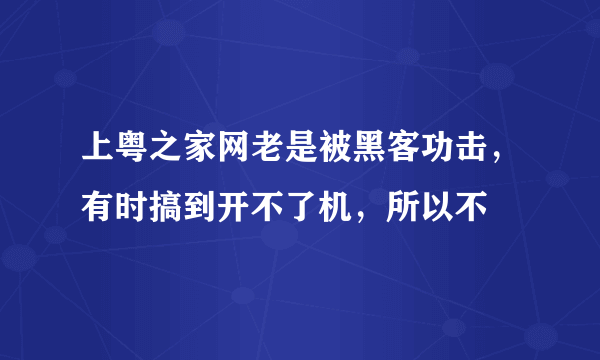 上粤之家网老是被黑客功击，有时搞到开不了机，所以不