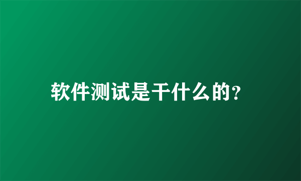 软件测试是干什么的？