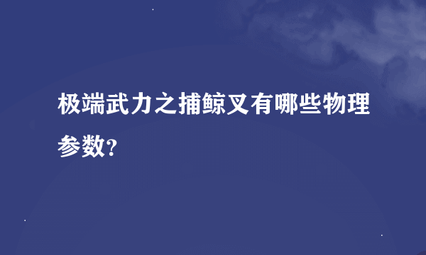 极端武力之捕鲸叉有哪些物理参数？