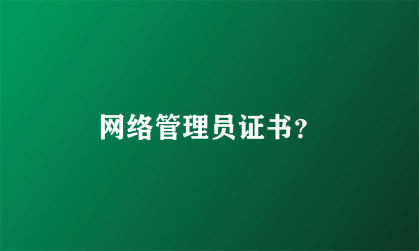 网络管理员证书？