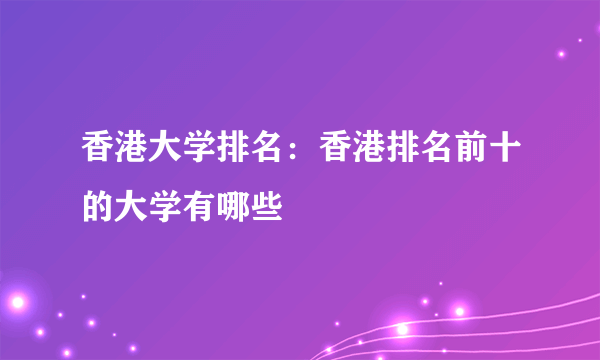 香港大学排名：香港排名前十的大学有哪些