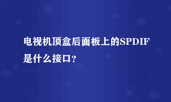 电视机顶盒后面板上的SPDIF是什么接口？