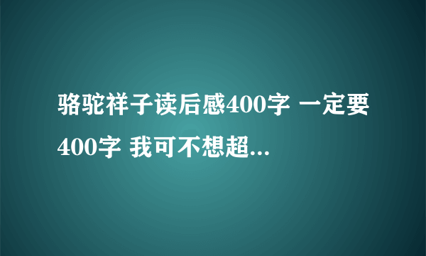 骆驼祥子读后感400字 一定要400字 我可不想超太多 初一水平