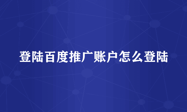 登陆百度推广账户怎么登陆