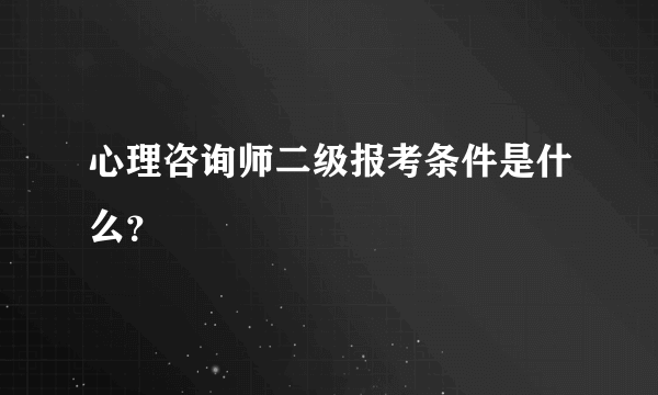 心理咨询师二级报考条件是什么？