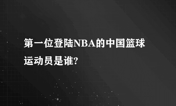 第一位登陆NBA的中国篮球运动员是谁?