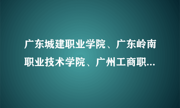 广东城建职业学院、广东岭南职业技术学院、广州工商职业技术学院这三所学校填志愿时先后顺序怎样才好呢？