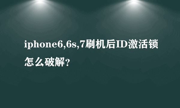 iphone6,6s,7刷机后ID激活锁怎么破解？