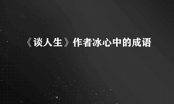 《谈人生》作者冰心中的成语