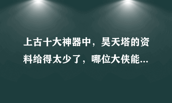 上古十大神器中，昊天塔的资料给得太少了，哪位大侠能给出昊天塔的详细资料啊？