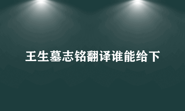 王生墓志铭翻译谁能给下