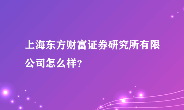 上海东方财富证券研究所有限公司怎么样？